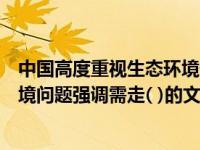 中国高度重视生态环境保护英语翻译（我国高度重视生态环境问题强调需走( )的文明发展道路）