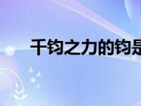 千钧之力的钧是什么意思（千钧之力）