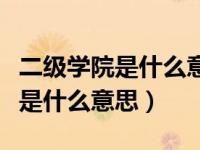 二级学院是什么意思有一级学院吗（二级学院是什么意思）