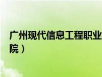广州现代信息工程职业学院代码（广州现代信息工程职业学院）
