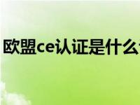 欧盟ce认证是什么认证（欧盟ce认证是什么）