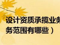 设计资质承揽业务范围（市政工程设计资质业务范围有哪些）