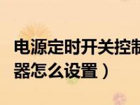 电源定时开关控制器怎么设置（定时开关控制器怎么设置）