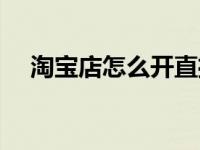 淘宝店怎么开直播教程（淘宝店怎么开）
