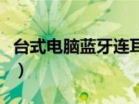 台式电脑蓝牙连耳机（台式电脑无线蓝牙耳机）