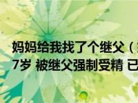 妈妈给我找了个继父（妈妈不育 要我替继父生孩子 我今年17岁 被继父强制受精 已经怀孕5）