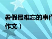 暑假最难忘的事作文三年级（暑假最难忘的事作文）