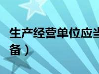 生产经营单位应当具备（生产经营单位应当具备）