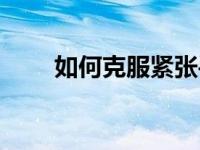 如何克服紧张手抖（如何克服紧张）