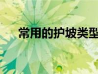 常用的护坡类型有哪几种?（护坡种类）