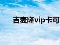 吉麦隆vip卡可以充值吗（吉麦隆vip）