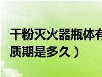 干粉灭火器瓶体有效期几年（干粉灭火器的保质期是多久）
