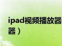 ipad视频播放器无广告软件（ipad视频播放器）