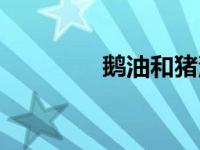 鹅油和猪油哪个好（鹅油）