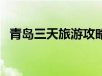 青岛三天旅游攻略（青岛三日游最佳路线）