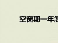 空窗期一年怎么写简历（空窗期）