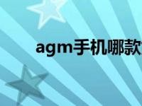 agm手机哪款好（agm手机怎么样）