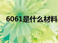 6061是什么材料成分（6061是什么材料）