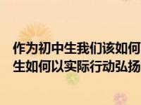 作为初中生我们该如何以实际运动弘扬中国女排精神（中学生如何以实际行动弘扬中国女排精神）
