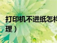打印机不进纸怎样处理（打印机不进纸怎么处理）