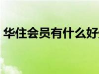 华住会员有什么好处（华住会员卡有什么用）