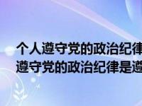 个人遵守党的政治纪律（什么是党的最根本 最重要的纪律 遵守党的政治纪律是遵守党的全部）