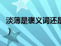 淡薄是褒义词还是贬义词（淡薄和淡泊的区别）
