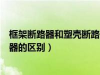 框架断路器和塑壳断路器符号区别（框架断路器和塑壳断路器的区别）