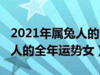 2021年属兔人的全年各月运势（2021年属兔人的全年运势女）