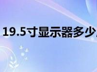 19.5寸显示器多少厘米（19 5寸显示器长宽）