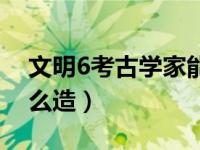 文明6考古学家能造几个（文明6考古学家怎么造）