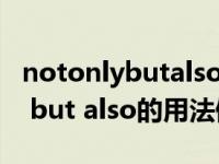 notonlybutalso的用法就近原则（not only but also的用法倒装）