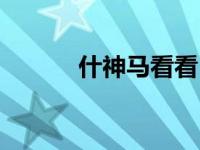 什神马看看（云看网神马电影）