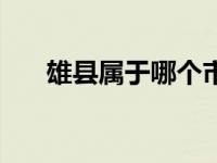 雄县属于哪个市省（雄县属于哪个市）
