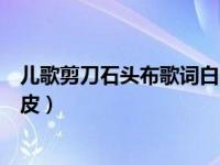 儿歌剪刀石头布歌词白白的肚皮（石头剪刀布歌词白白的肚皮）
