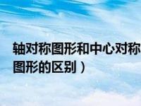 轴对称图形和中心对称图形的区别（轴对称图形和中心对称图形的区别）