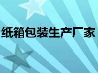纸箱包装生产厂家 外资（纸箱包装生产厂家）