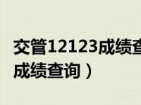 交管12123成绩查询交管局网站（交管12123成绩查询）