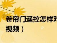 卷帘门遥控怎样对码（卷帘门遥控器怎么对码视频）