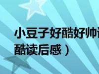 小豆子好酷好帅读后感50字（小豆子好帅好酷读后感）