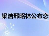 梁洁邢昭林公布恋情（邢昭林梁洁什么关系）
