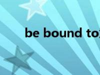 be bound to意思（be bound to）