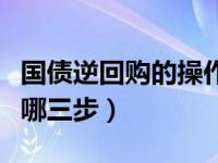 国债逆回购的操作哪三步（国债逆回购操作有哪三步）