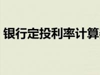 银行定投利率计算器（银行存单利率计算器）