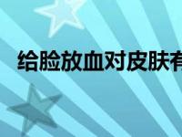 给脸放血对皮肤有没有好处（给脸不要脸）