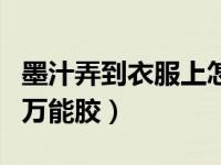 墨汁弄到衣服上怎么洗掉（怎样洗掉衣服上的万能胶）