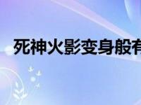 死神火影变身般有谁（死神火影怎么变身）