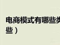 电商模式有哪些类型举例说明（电商模式有哪些）