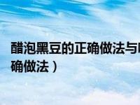 醋泡黑豆的正确做法与吃法 这样吃它能明目（醋泡黑豆的正确做法）