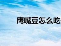 鹰嘴豆怎么吃最佳（鹰嘴豆怎么吃）